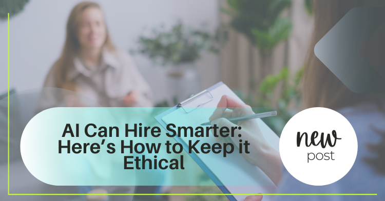 AI Can Hire Smarter - Here's How to Keep it Ethical